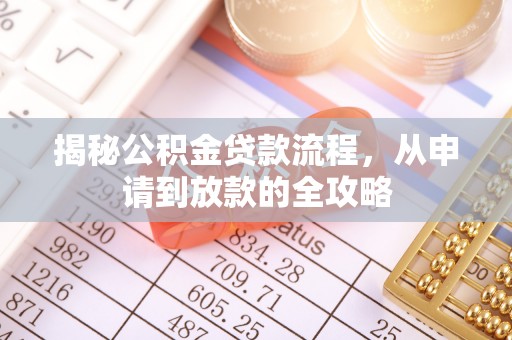 孝感揭秘公积金贷款流程，从申请到放款的全攻略