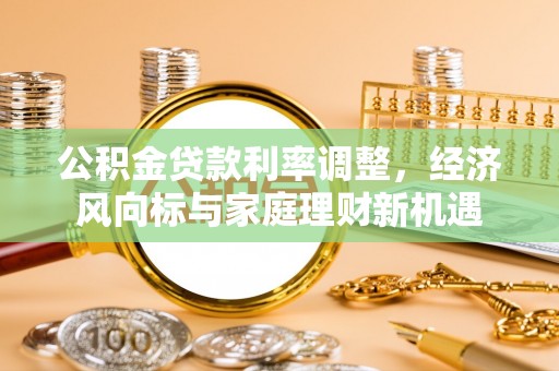 孝感公积金贷款利率调整，经济风向标与家庭理财新机遇