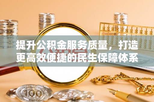 孝感提升公积金服务质量，打造更高效便捷的民生保障体系