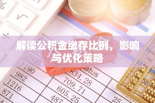 孝感解读公积金缴存比例，影响与优化策略