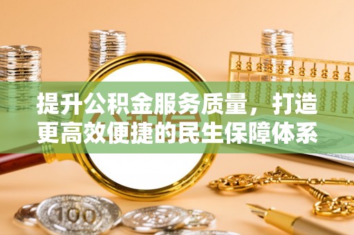 孝感提升公积金服务质量，打造更高效便捷的民生保障体系