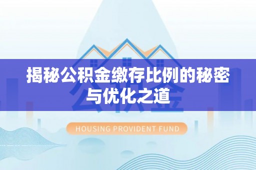孝感揭秘公积金缴存比例的秘密与优化之道