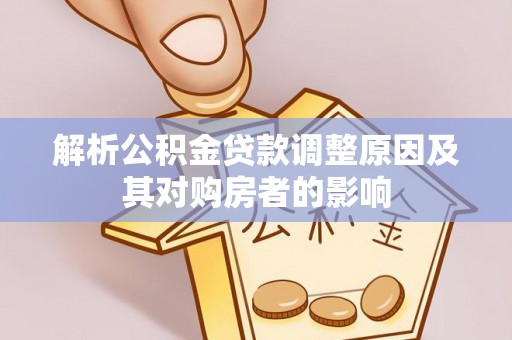 孝感解析公积金贷款调整原因及其对购房者的影响