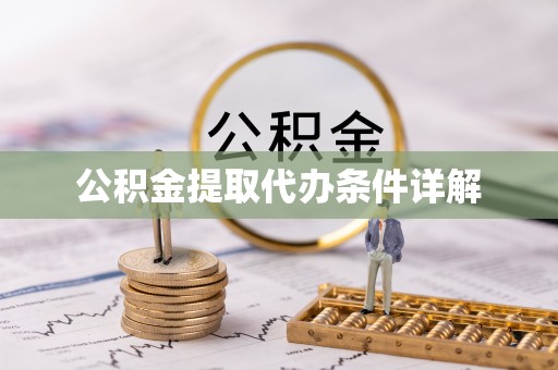 孝感公积金提取代办条件详解