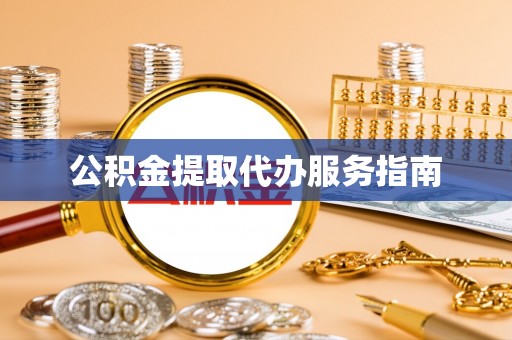 孝感公积金提取代办服务指南