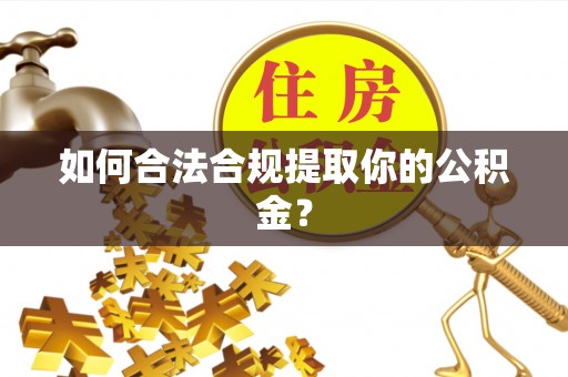 孝感如何合法合规提取你的公积金？